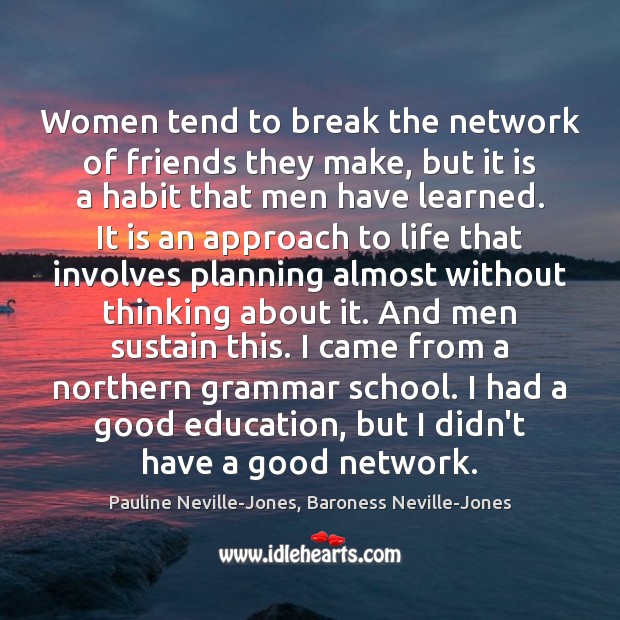 Women tend to break the network of friends they make, but it Pauline Neville-Jones, Baroness Neville-Jones Picture Quote