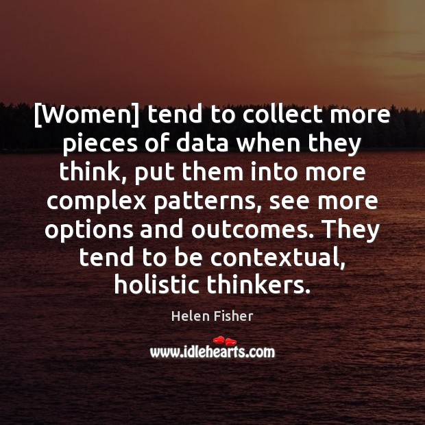 [Women] tend to collect more pieces of data when they think, put Helen Fisher Picture Quote