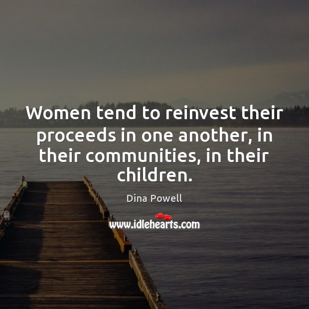 Women tend to reinvest their proceeds in one another, in their communities, Dina Powell Picture Quote