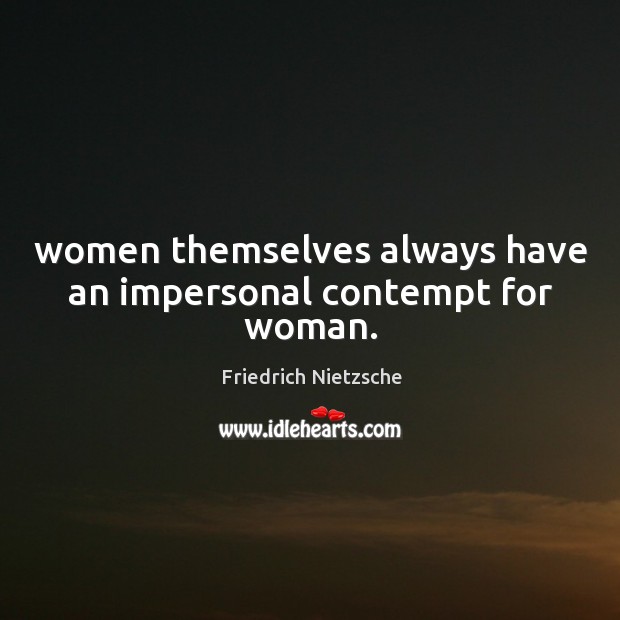 Women themselves always have an impersonal contempt for woman. Friedrich Nietzsche Picture Quote