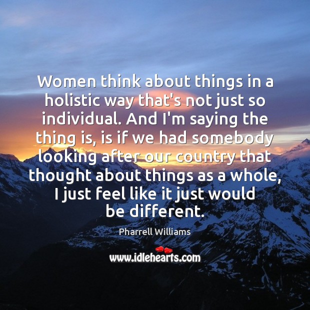 Women think about things in a holistic way that’s not just so Pharrell Williams Picture Quote