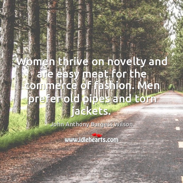 Women thrive on novelty and are easy meat for the commerce of fashion. John Anthony Burgess Wilson Picture Quote