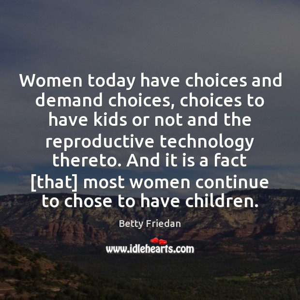 Women today have choices and demand choices, choices to have kids or Betty Friedan Picture Quote