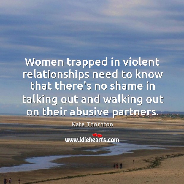 Women trapped in violent relationships need to know that there’s no shame Kate Thornton Picture Quote