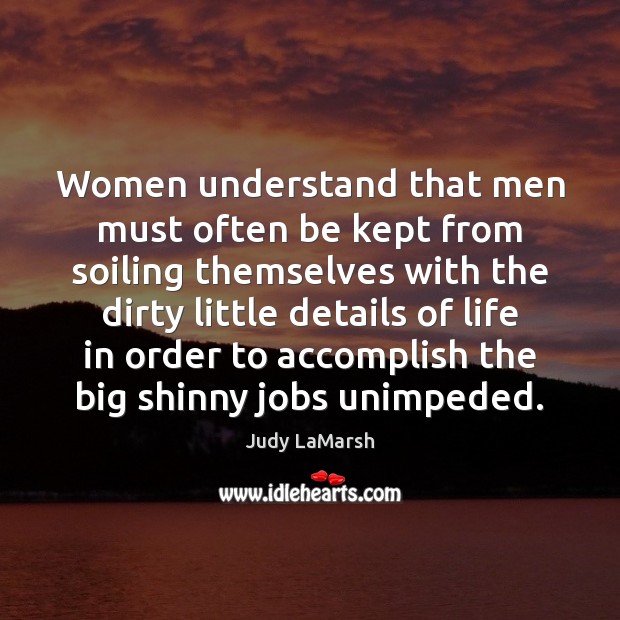 Women understand that men must often be kept from soiling themselves with Judy LaMarsh Picture Quote