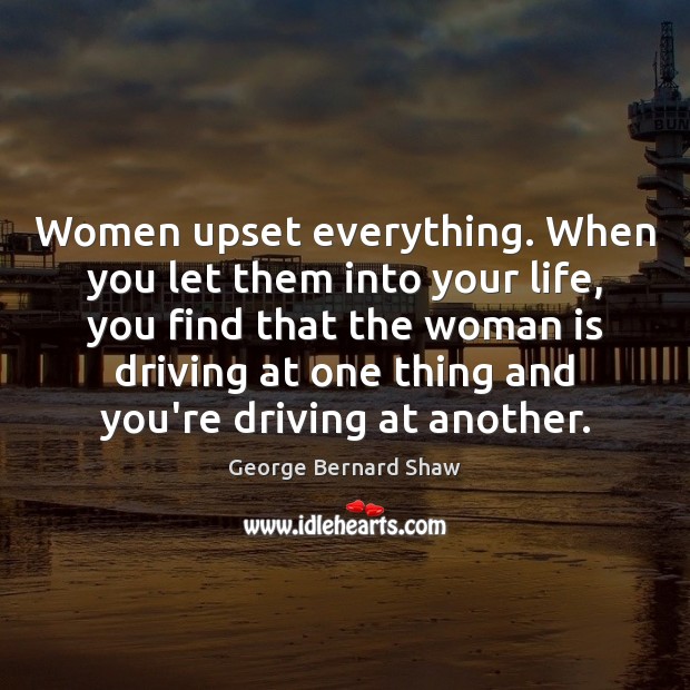 Women upset everything. When you let them into your life, you find Driving Quotes Image