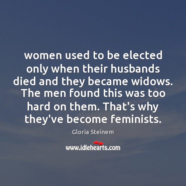 Women used to be elected only when their husbands died and they Gloria Steinem Picture Quote