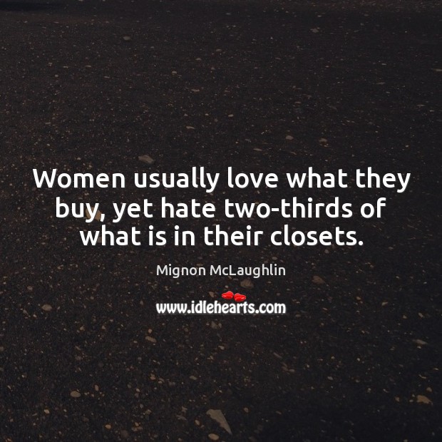 Women usually love what they buy, yet hate two-thirds of what is in their closets. Mignon McLaughlin Picture Quote