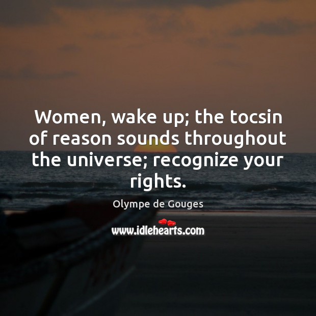 Women, wake up; the tocsin of reason sounds throughout the universe; recognize 