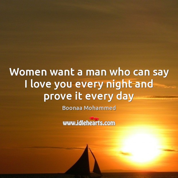 Women want a man who can say I love you every night and prove it every day Boonaa Mohammed Picture Quote