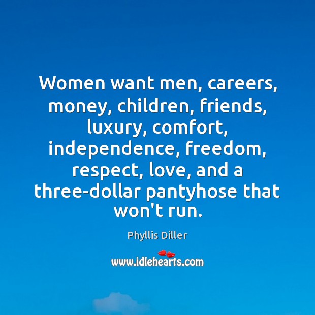 Women want men, careers, money, children, friends, luxury, comfort, independence, freedom, respect, Phyllis Diller Picture Quote