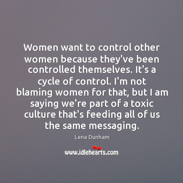 Women want to control other women because they’ve been controlled themselves. It’s Image