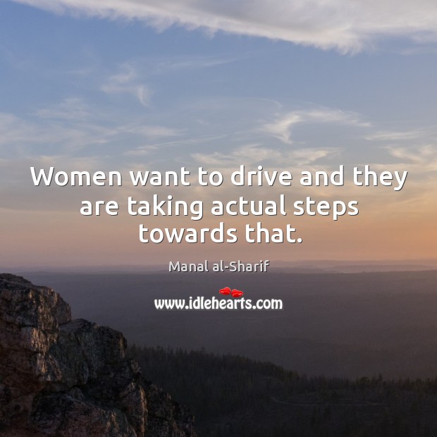 Women want to drive and they are taking actual steps towards that. Manal al-Sharif Picture Quote