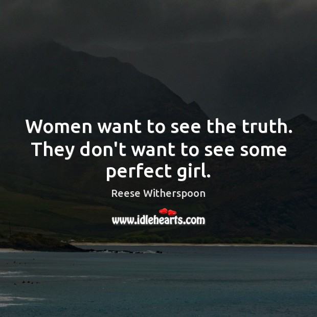 Women want to see the truth. They don’t want to see some perfect girl. Reese Witherspoon Picture Quote