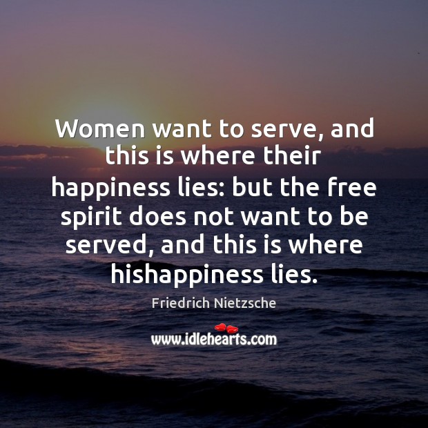 Women want to serve, and this is where their happiness lies: but Friedrich Nietzsche Picture Quote