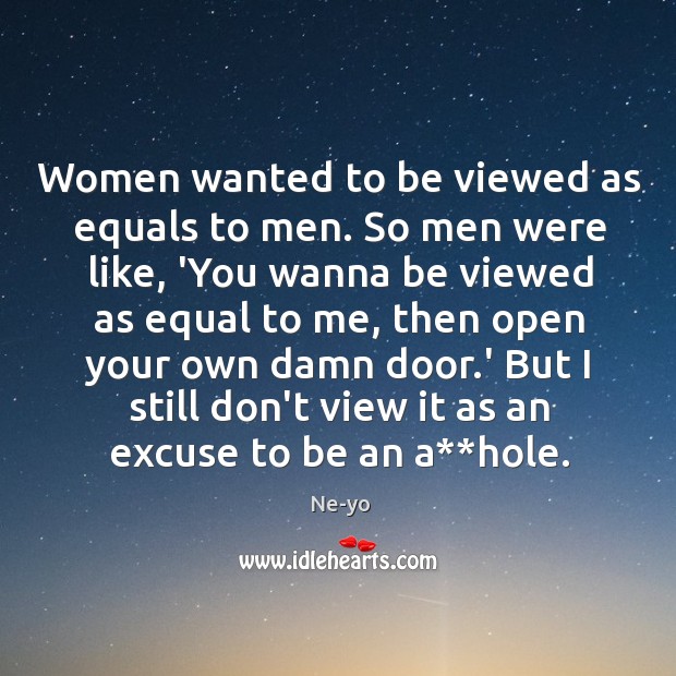 Women wanted to be viewed as equals to men. So men were Ne-yo Picture Quote