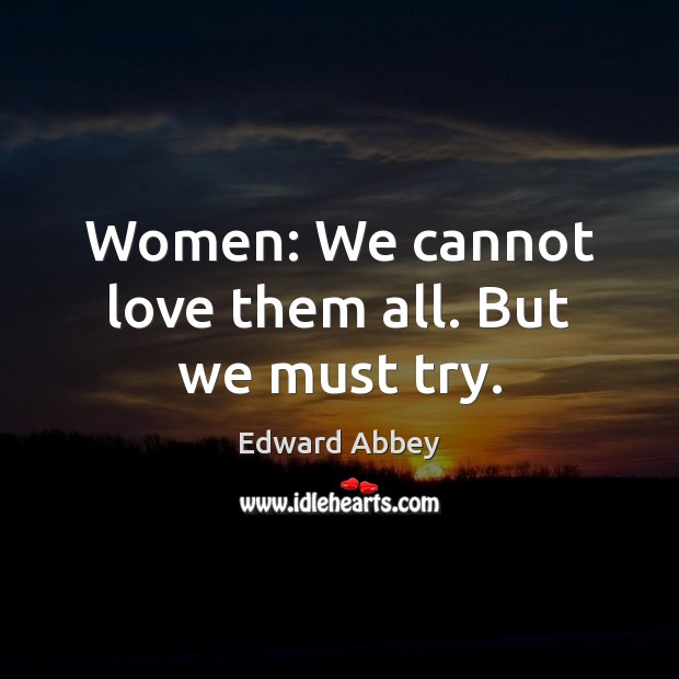 Women: We cannot love them all. But we must try. Edward Abbey Picture Quote