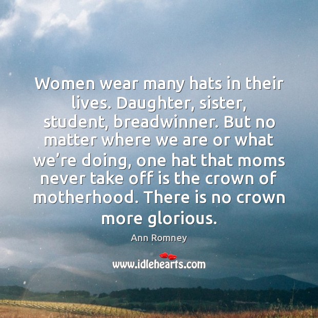 Women wear many hats in their lives. Daughter, sister, student, breadwinner. But Ann Romney Picture Quote