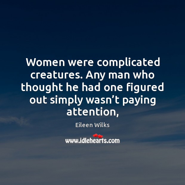 Women were complicated creatures. Any man who thought he had one figured Eileen Wilks Picture Quote