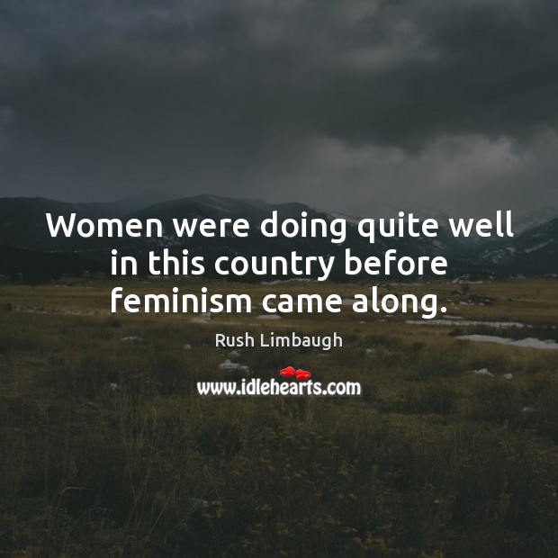 Women were doing quite well in this country before feminism came along. Rush Limbaugh Picture Quote