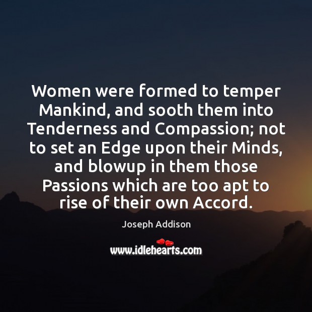 Women were formed to temper Mankind, and sooth them into Tenderness and Joseph Addison Picture Quote