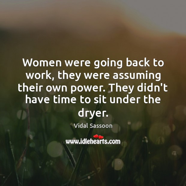 Women were going back to work, they were assuming their own power. Vidal Sassoon Picture Quote