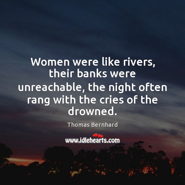 Women were like rivers, their banks were unreachable, the night often rang Thomas Bernhard Picture Quote