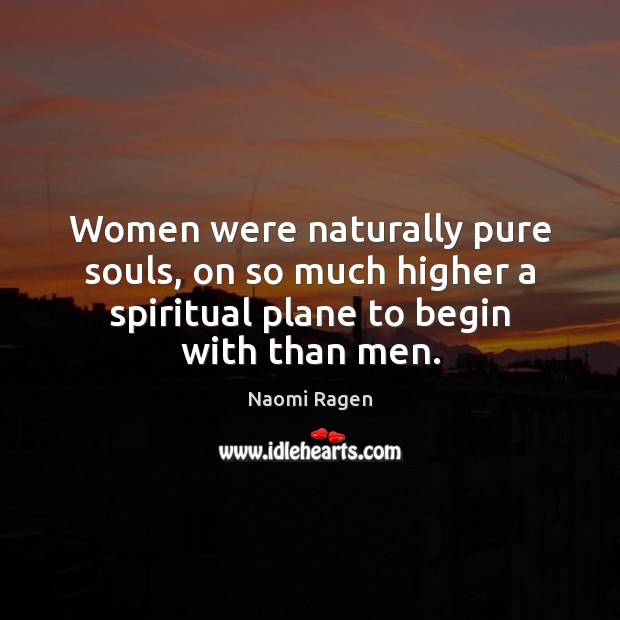 Women were naturally pure souls, on so much higher a spiritual plane Naomi Ragen Picture Quote