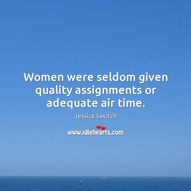 Women were seldom given quality assignments or adequate air time. Jessica Savitch Picture Quote