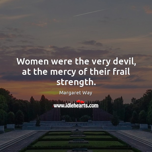 Women were the very devil, at the mercy of their frail strength. Margaret Way Picture Quote