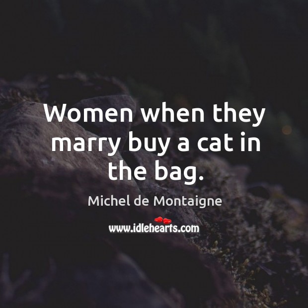Women when they marry buy a cat in the bag. Image