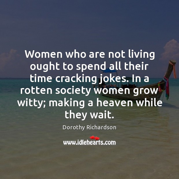 Women who are not living ought to spend all their time cracking Dorothy Richardson Picture Quote