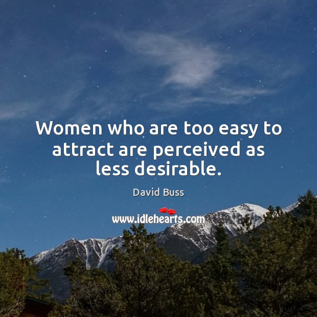 Women who are too easy to attract are perceived as less desirable. Image