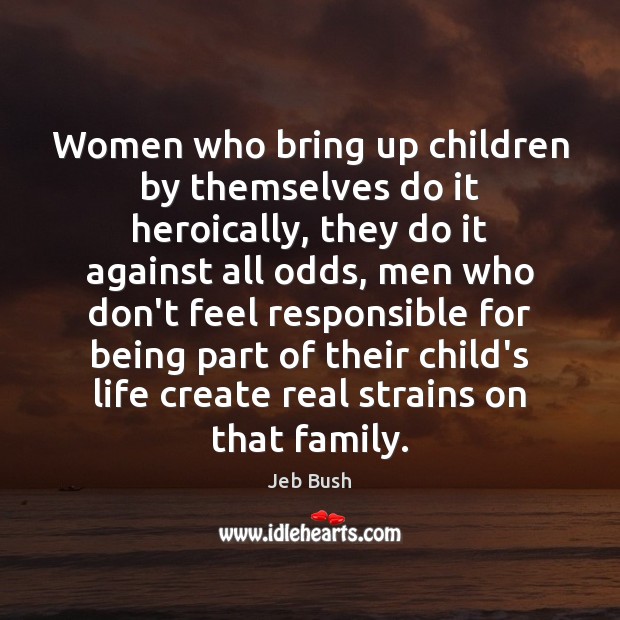 Women who bring up children by themselves do it heroically, they do Jeb Bush Picture Quote