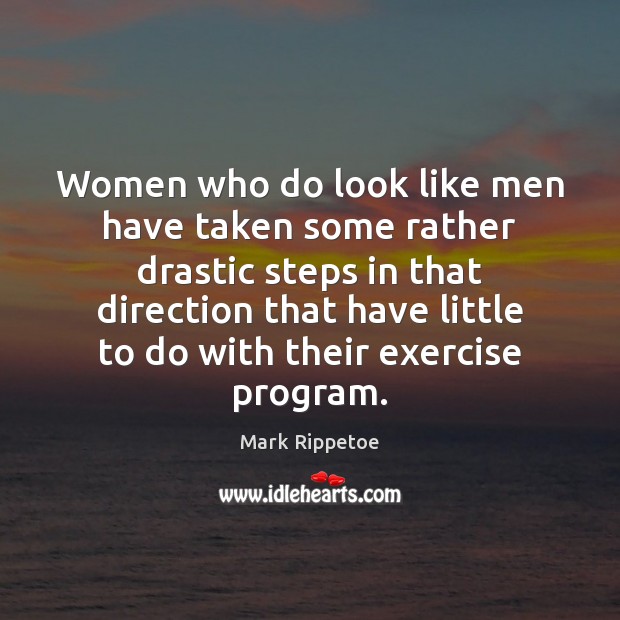 Women who do look like men have taken some rather drastic steps Mark Rippetoe Picture Quote
