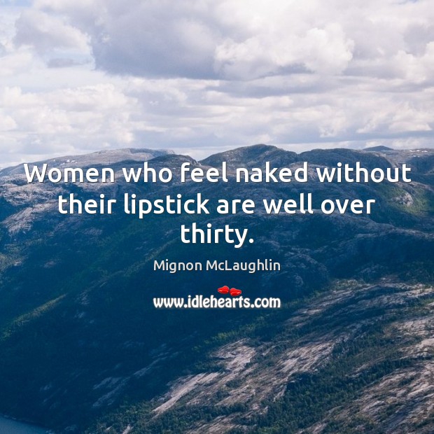 Women who feel naked without their lipstick are well over thirty. Mignon McLaughlin Picture Quote