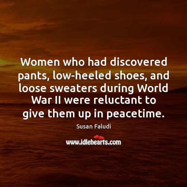 Women who had discovered pants, low-heeled shoes, and loose sweaters during World Susan Faludi Picture Quote
