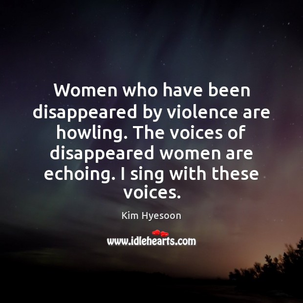 Women who have been disappeared by violence are howling. The voices of Image