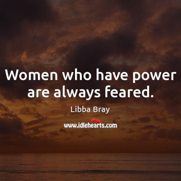Women who have power are always feared. Libba Bray Picture Quote