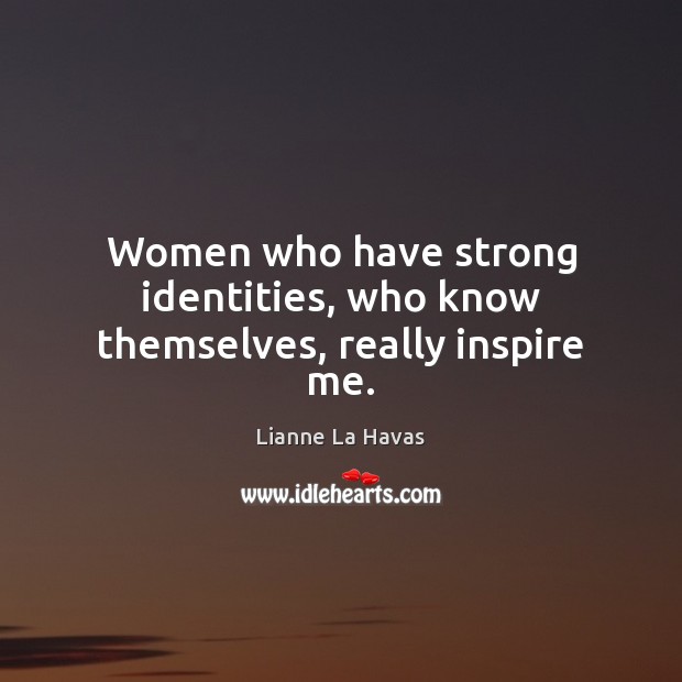 Women who have strong identities, who know themselves, really inspire me. Lianne La Havas Picture Quote