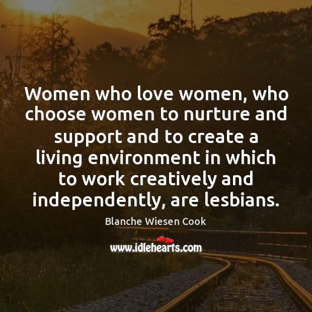 Women who love women, who choose women to nurture and support and Blanche Wiesen Cook Picture Quote