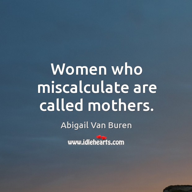 Women who miscalculate are called mothers. Image