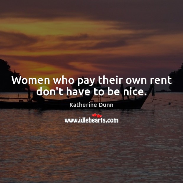 Women who pay their own rent don’t have to be nice. Katherine Dunn Picture Quote