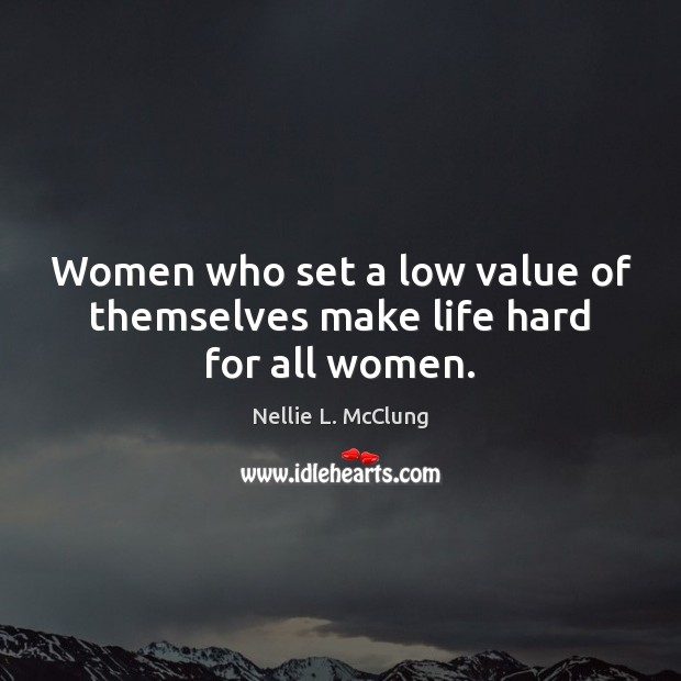 Women who set a low value of themselves make life hard for all women. Image
