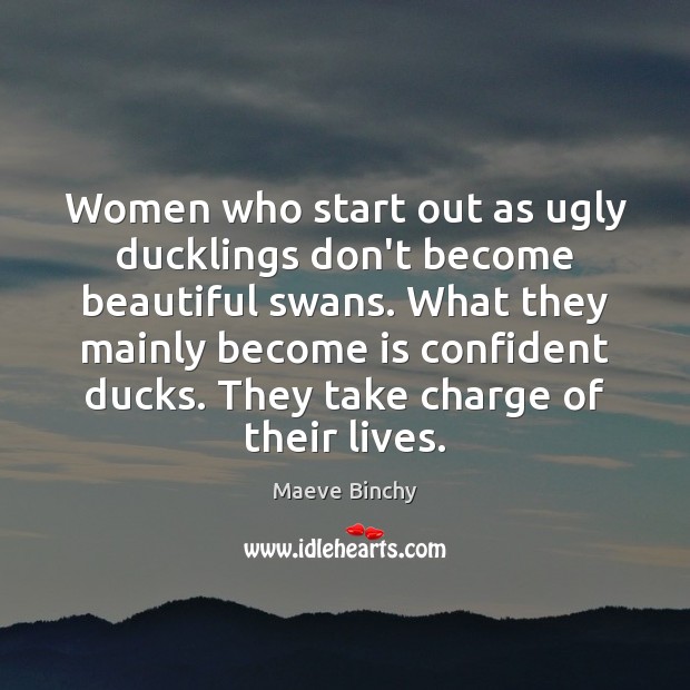 Women who start out as ugly ducklings don’t become beautiful swans. What Maeve Binchy Picture Quote