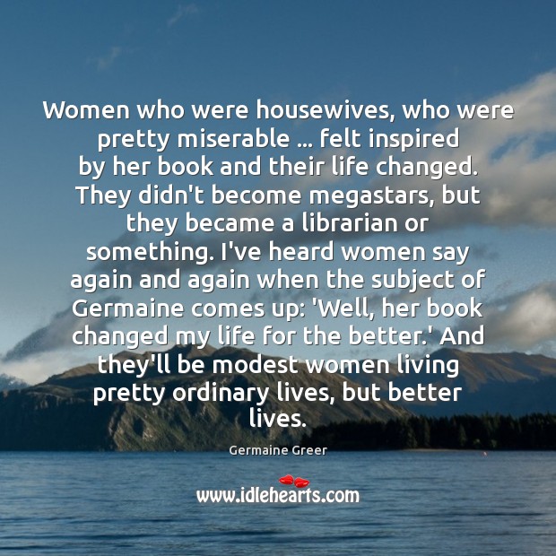 Women who were housewives, who were pretty miserable … felt inspired by her 