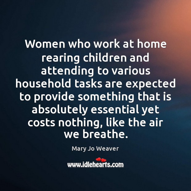 Women who work at home rearing children and attending to various household Mary Jo Weaver Picture Quote