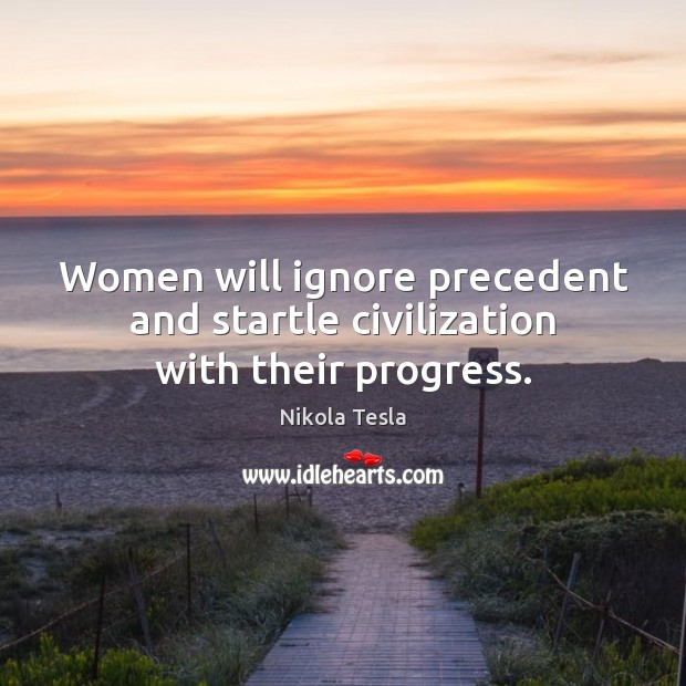 Women will ignore precedent and startle civilization with their progress. Nikola Tesla Picture Quote