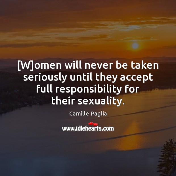 [W]omen will never be taken seriously until they accept full responsibility Camille Paglia Picture Quote