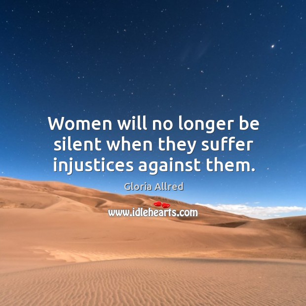 Women will no longer be silent when they suffer injustices against them. Gloria Allred Picture Quote